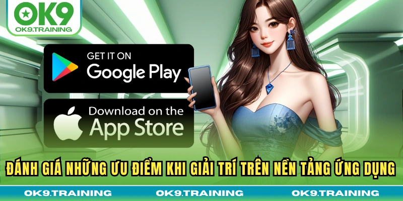 Đánh giá những ưu điểm khi giải trí trên nền tảng ứng dụng